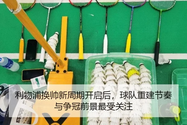 利物浦换帅新周期开启后，球队重建节奏与争冠前景最受关注